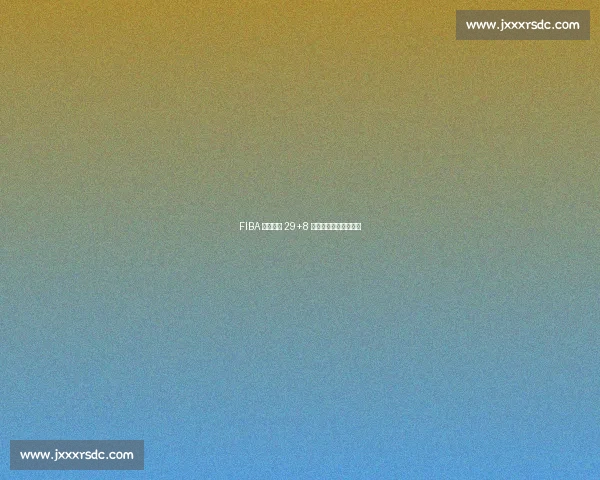 FIBA 核武场均 29+8 公牛弃他保拉文悔断肠